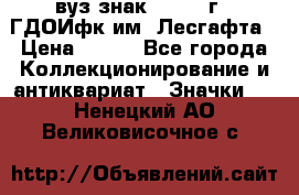 1.1) вуз знак : 1976 г - ГДОИфк им. Лесгафта › Цена ­ 249 - Все города Коллекционирование и антиквариат » Значки   . Ненецкий АО,Великовисочное с.